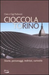 Cioccolatorino. Storie, personaggi, indirizzi, curiosit&agrave;