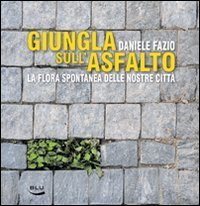 Giungla sull'asfalto. La flora spontanea delle nostre citt&agrave;