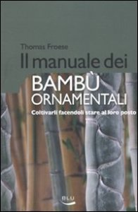 Il manuale dei bamb&ugrave; ornamentali. Coltivarli facendoli stare al loro posto
