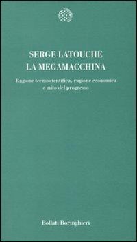 La megamacchina - Ragione tecnoscientifica, ragione economica e mito del progresso