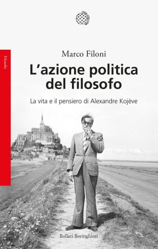 L'azione politica del filosofo. La vita e il pensiero di Alexandre Koj&egrave;ve