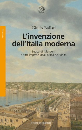 L'invenzione dell'Italia moderna. Leopardi, Manzoni e altre imprese ideali prima dell'Unit&agrave;