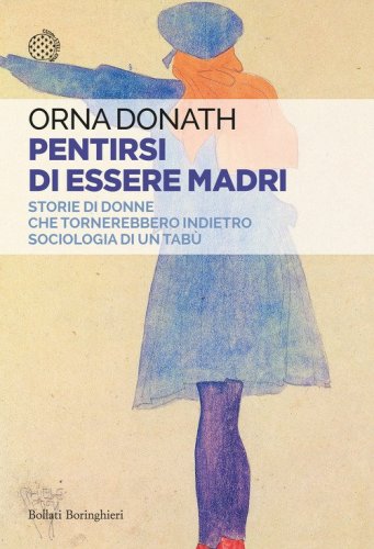 Pentirsi di essere madri. Storie di donne che tornerebbero indietro. Sociologia di un tab&ugrave;