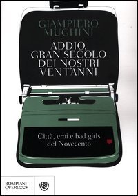 Addio gran secolo dei nostri vent'anni. Citt&agrave;, eroi e bad girls del Novecento
