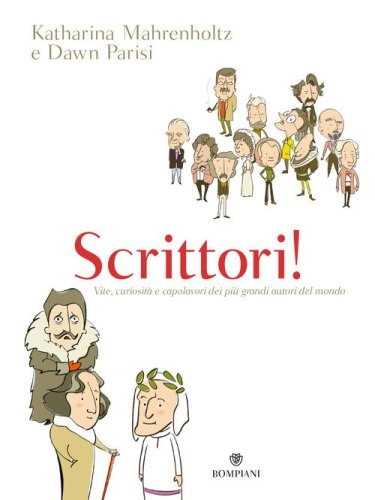 Scrittori! Vite, curiosit&agrave; e capolavori dei pi&ugrave; grandi autori del mondo