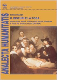 Il bisturi e la toga. Universit&agrave; e potere urbano nella Sicilia borbonica, il ruolo del medico (secoli XVIII e XIX)