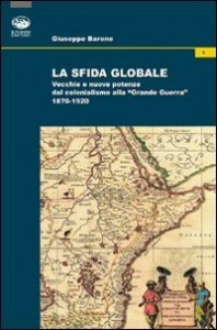 La sfida globale. Vecchie e nuove potenze dal colonialismo alla &laquo;Grande Guerra&raquo; 1870-1920