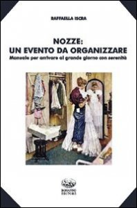 Nozze. Un evento da organizzare. Manuale per arrivare al grande giorno con serenit&agrave;