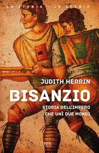 Bisanzio. Storia dell'impero che un&igrave; due mondi
