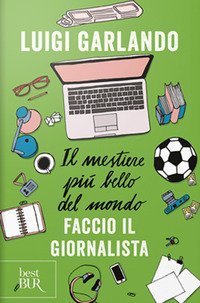 Il mestiere pi&ugrave; bello del mondo. Faccio il giornalista