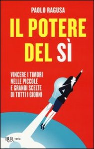 Il potere del s&igrave;. Vincere i timori nelle piccole e grandi scelte di tutti i giorni