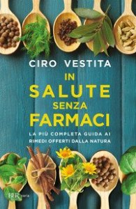 In salute senza farmaci. La pi&ugrave; completa guida ai rimedi offerti dalla natura