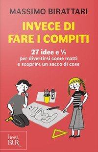 Invece di fare i compiti. 27 idee e 1/2 per divertirsi come matti e scoprire un sacco di cose