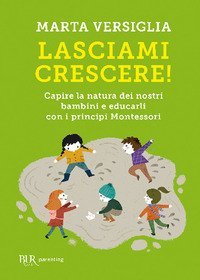 Lasciami crescere! Capire la natura dei nostri bambini e educarli con i principi Montessori