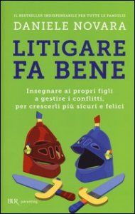 Litigare fa bene. Insegnare ai propri figli a gestire i conflitti, percrescerli pi&ugrave; sicuri e felici