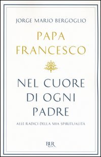 Nel cuore di ogni padre. Alle radici della mia spiritualit&agrave;