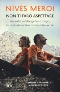 Non ti far&ograve; aspettare. Tre volte sul Kangchendzonga, la storia di noi due raccontata da me