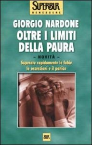 Oltre i limiti della paura. Dalla paura di volare a quella degli animali, come riconoscere, gestire e vincere le proprie fragilit&agrave;