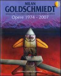 Milan Goldschmiedt. Singolare percorso creativo di un artista atipico. Opere: 1974-3007-Singular creative career of an atypical artist. Works: 1974-2007