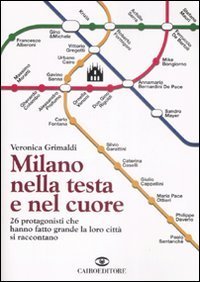 Milano nella testa e nel cuore. 26 protagonisti che hanno fatto grande la loro citt&agrave; si raccontano