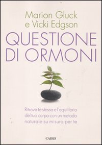 Questione di ormoni - Ritrova te stessa e l'equilibrio del tuo corpo con un metodo naturale su misura per te