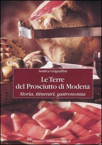 Le terre del prosciutto di Modena - Storia, itinerari, gastronomia