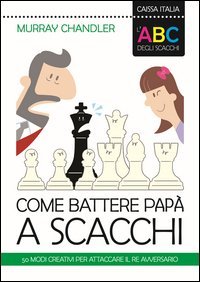 L'ABC degli scacchi. Come battere pap&agrave; a scacchi. 50 modi creativi per attaccare il re avversario