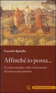 Affinch&eacute; io possa... La reincarnazione e altre verit&agrave; nascoste del cristianesimo primitivo
