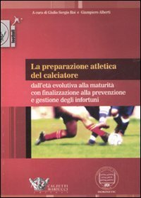 La preparazione atletica del calciatore. Dall'et&agrave; evolutiva alla maturit&agrave; con finalizzazione alla prevenzione e gestione degli infortuni