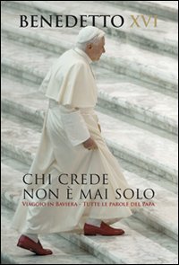 Chi crede non &egrave; mai solo. Viaggio in Baviera. Tutte le parole del Papa