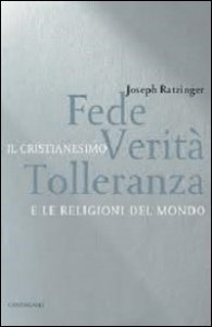 Fede, verit&agrave;, tolleranza - Il cristianesimo e le religioni del mondo