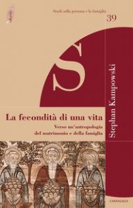 La fecondit&agrave; di una vita. Verso un'antropologia del matrimonio e della famiglia