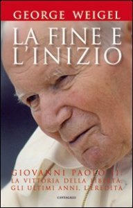 La fine e l'inizio. Giovanni Paolo II: la vittoria della libert&agrave;, gli ultimi anni, l'eredit&agrave;