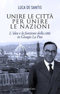 Unire le citt&agrave; per unire le nazioni. L'idea e la funzione delle citt&agrave; in Giorgio La Pira