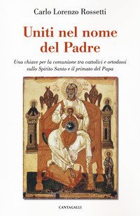 Uniti nel nome del Padre. Una chiave per la comunione tra cattolici e ortodossi sullo Spirito Santo e il primato del papa