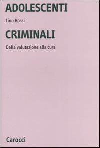 Adolescenti criminali - Dalla valutazione alla cura