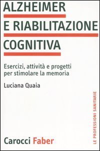 Alzheimer e riabilitazione cognitiva. Esercizi, attivit&agrave; e progetti per stimolare la memoria
