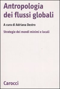 Antropologia dei flussi globali. Strategie dei mondi minimi e locali