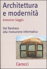 Architettura e modernit&agrave;. Dal Bauhaus alla rivoluzione informatica