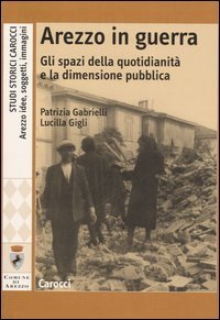 Arezzo in guerra. Gli spazi della quotidianit&agrave; e la dimensione pubblica