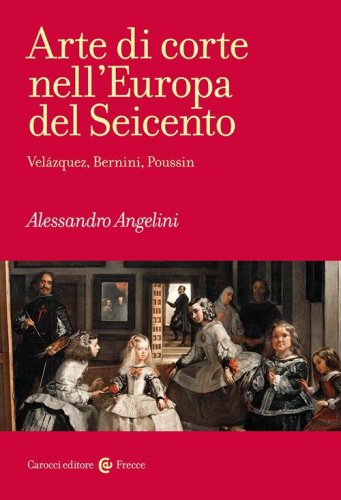 Arte di corte nell'Europa del Seicento. Vel&aacute;zquez, Bernini, Poussin