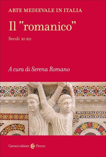 Arte medievale in Italia. Il &laquo;romanico&raquo;. Secoli XI-XII