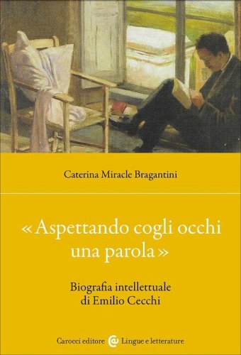 &laquo;Aspettando cogli occhi una parola&raquo;. Biografia intellettuale di Emilio Cecchi
