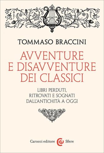 Avventure e disavventure dei classici. Libri perduti, ritrovati e sognati dall'antichit&agrave; a oggi