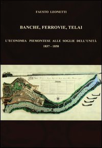 Banche, ferrovie, telai. L'economia piemontese alle soglie dell'Unit&agrave; (1837-1858)