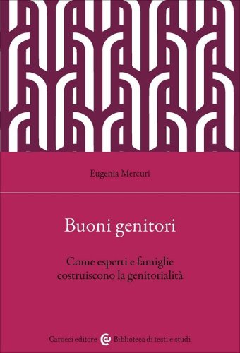 Buoni genitori. Come esperti e famiglie costruiscono la genitorialit&agrave;