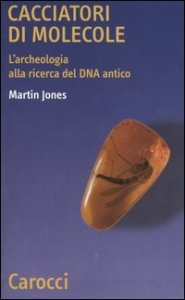 Cacciatori di molecole - L'archeologia alla ricerca del DNA antico