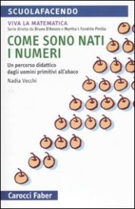 Come sono nati i numeri - Un percorso didattico dagli uomini primitivi all'abaco. Viva la matematica