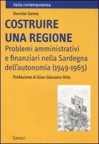 Costruire una regione - Problemi amministrativi e finanziari nella Sardegna dell'autonomia (1949-1965)