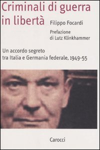 Criminali di guerra in libert&agrave; - Un accordo segreto tra Italia e Germania federale, 1949-1955
